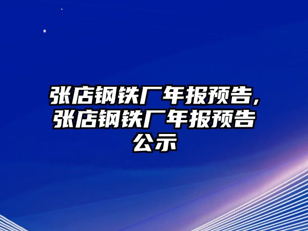 張店鋼鐵廠年報預(yù)告,張店鋼鐵廠年報預(yù)告公示