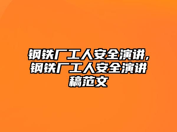 鋼鐵廠(chǎng)工人安全演講,鋼鐵廠(chǎng)工人安全演講稿范文