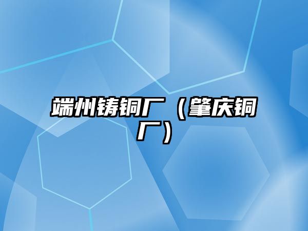 端州鑄銅廠（肇慶銅廠）