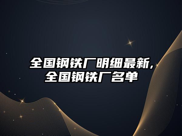 全國鋼鐵廠明細(xì)最新,全國鋼鐵廠名單