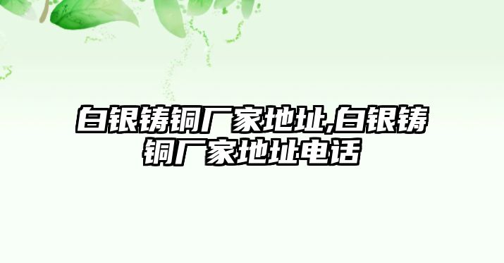 白銀鑄銅廠家地址,白銀鑄銅廠家地址電話