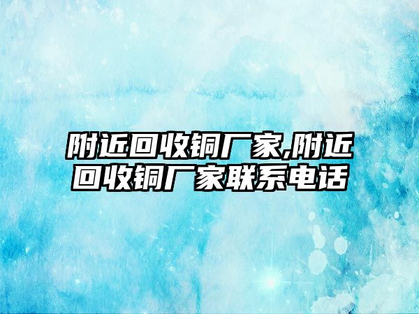 附近回收銅廠家,附近回收銅廠家聯(lián)系電話