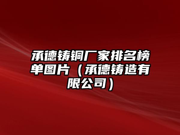 承德鑄銅廠家排名榜單圖片（承德鑄造有限公司）