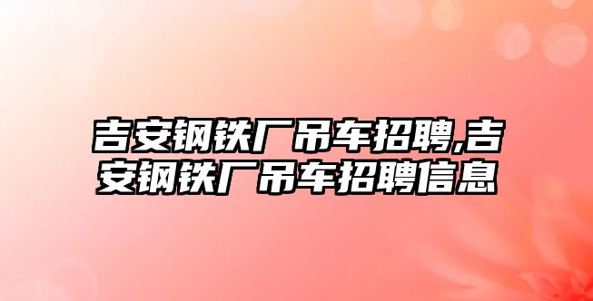 吉安鋼鐵廠吊車招聘,吉安鋼鐵廠吊車招聘信息