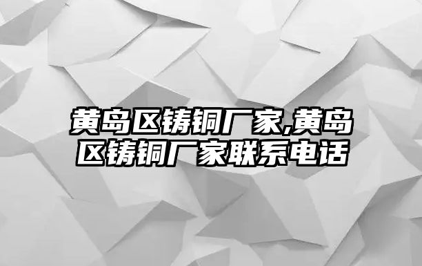 黃島區(qū)鑄銅廠家,黃島區(qū)鑄銅廠家聯(lián)系電話