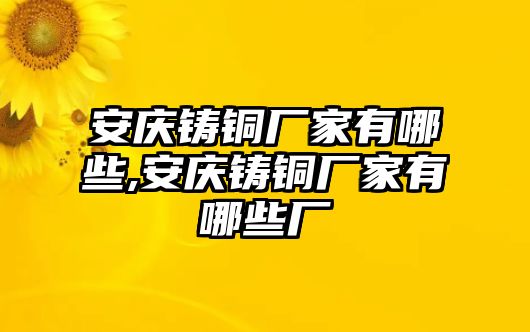 安慶鑄銅廠家有哪些,安慶鑄銅廠家有哪些廠