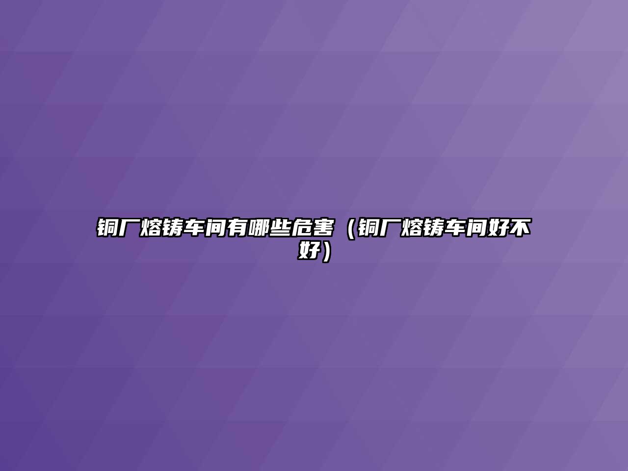 銅廠熔鑄車間有哪些危害（銅廠熔鑄車間好不好）