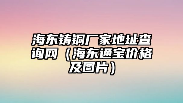 海東鑄銅廠家地址查詢網(wǎng)（海東通寶價(jià)格及圖片）