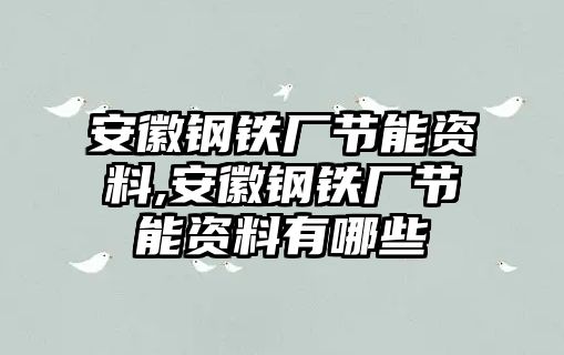 安徽鋼鐵廠節(jié)能資料,安徽鋼鐵廠節(jié)能資料有哪些