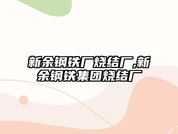 新余鋼鐵廠燒結(jié)廠,新余鋼鐵集團燒結(jié)廠