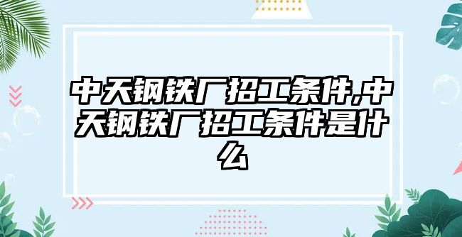 中天鋼鐵廠招工條件,中天鋼鐵廠招工條件是什么