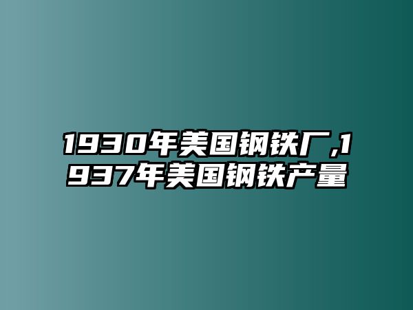 1930年美國鋼鐵廠,1937年美國鋼鐵產量