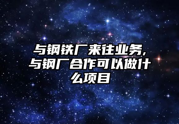 與鋼鐵廠來往業(yè)務(wù),與鋼廠合作可以做什么項目