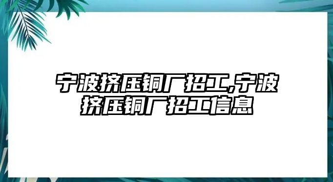 寧波擠壓銅廠招工,寧波擠壓銅廠招工信息