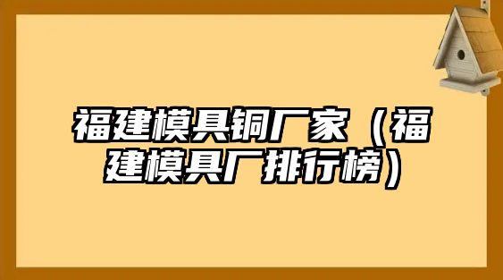 福建模具銅廠家（福建模具廠排行榜）