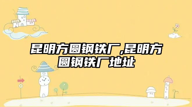 昆明方圓鋼鐵廠,昆明方圓鋼鐵廠地址