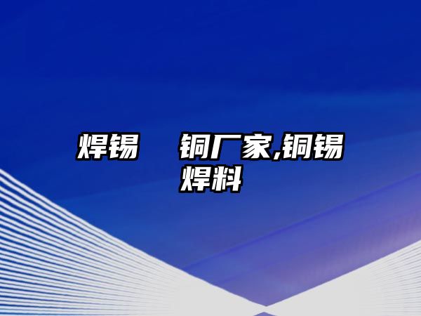 焊錫  銅廠家,銅錫焊料