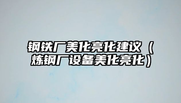 鋼鐵廠美化亮化建議（煉鋼廠設(shè)備美化亮化）