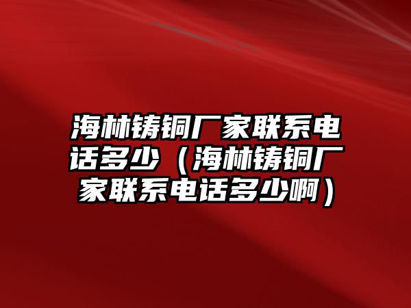 海林鑄銅廠家聯(lián)系電話多少（海林鑄銅廠家聯(lián)系電話多少?。? class=