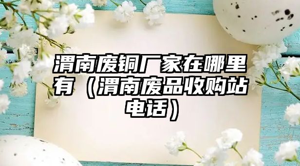 渭南廢銅廠家在哪里有（渭南廢品收購(gòu)站電話）