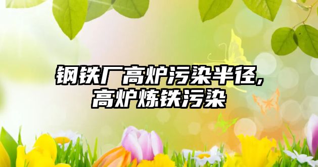 鋼鐵廠高爐污染半徑,高爐煉鐵污染