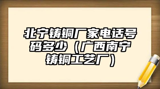 北寧鑄銅廠家電話號碼多少（廣西南寧鑄銅工藝廠）