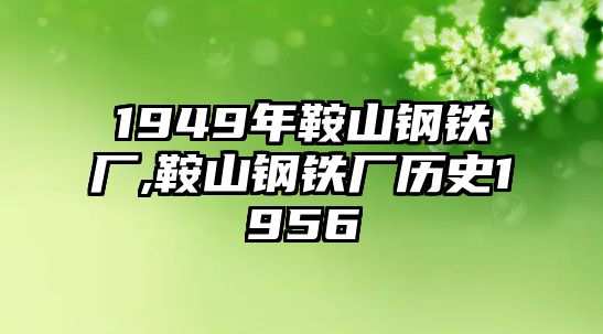 1949年鞍山鋼鐵廠,鞍山鋼鐵廠歷史1956