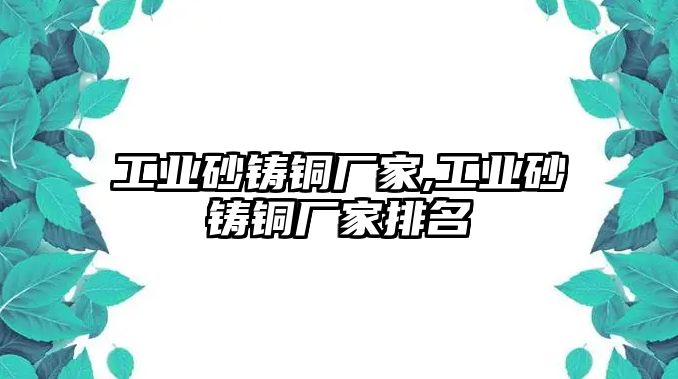 工業(yè)砂鑄銅廠家,工業(yè)砂鑄銅廠家排名