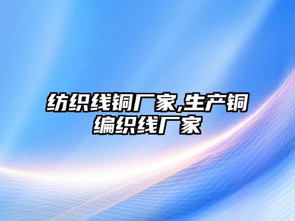 紡織線銅廠家,生產(chǎn)銅編織線廠家