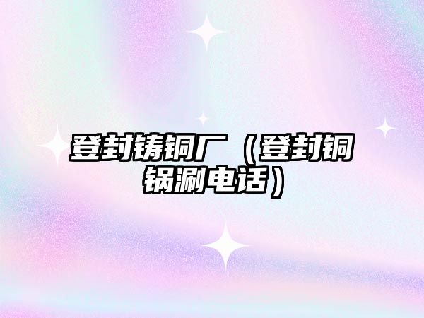 登封鑄銅廠（登封銅鍋涮電話）