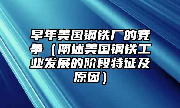 早年美國鋼鐵廠的競爭（闡述美國鋼鐵工業(yè)發(fā)展的階段特征及原因）