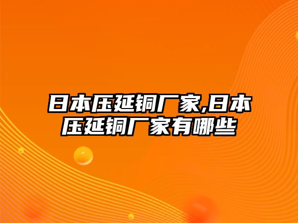 日本壓延銅廠家,日本壓延銅廠家有哪些