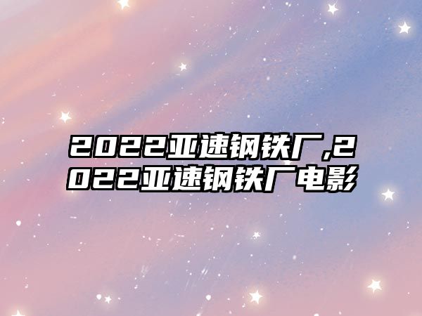 2022亞速鋼鐵廠,2022亞速鋼鐵廠電影