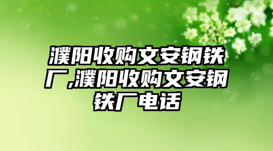 濮陽收購文安鋼鐵廠,濮陽收購文安鋼鐵廠電話