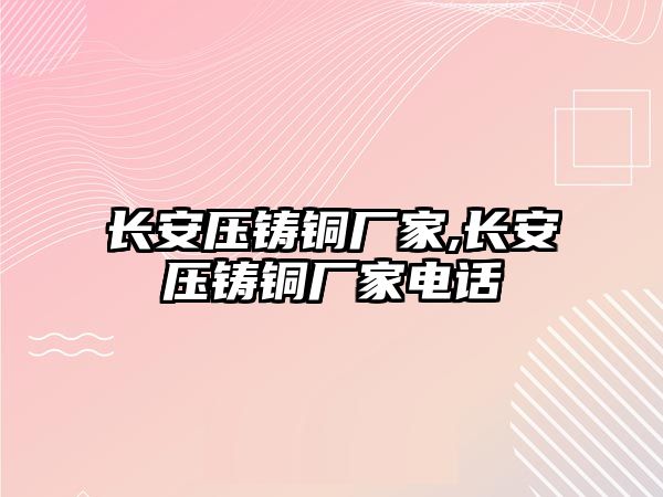 長安壓鑄銅廠家,長安壓鑄銅廠家電話