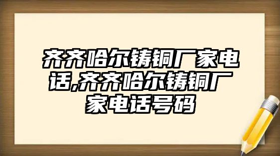 齊齊哈爾鑄銅廠家電話,齊齊哈爾鑄銅廠家電話號碼