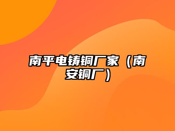 南平電鑄銅廠家（南安銅廠）