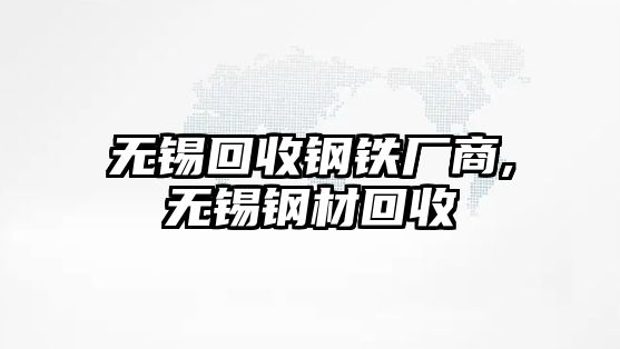 無錫回收鋼鐵廠商,無錫鋼材回收