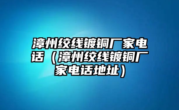 漳州絞線鍍銅廠家電話（漳州絞線鍍銅廠家電話地址）