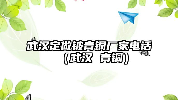 武漢定做鈹青銅廠家電話（武漢 青銅）