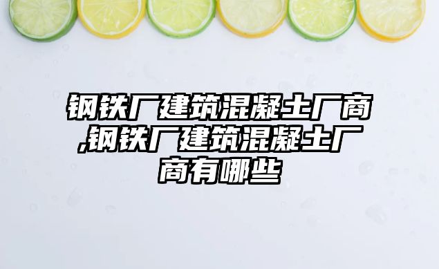 鋼鐵廠建筑混凝土廠商,鋼鐵廠建筑混凝土廠商有哪些