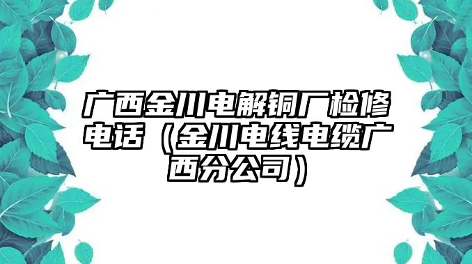 廣西金川電解銅廠檢修電話（金川電線電纜廣西分公司）