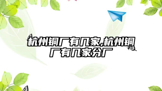 杭州銅廠有幾家,杭州銅廠有幾家分廠