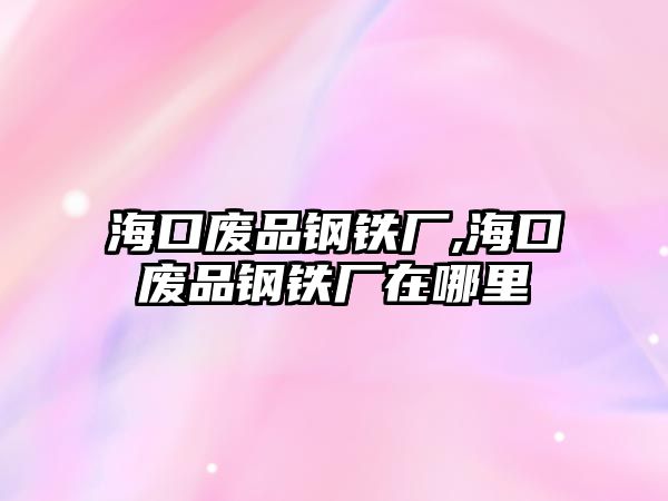 海口廢品鋼鐵廠,?？趶U品鋼鐵廠在哪里