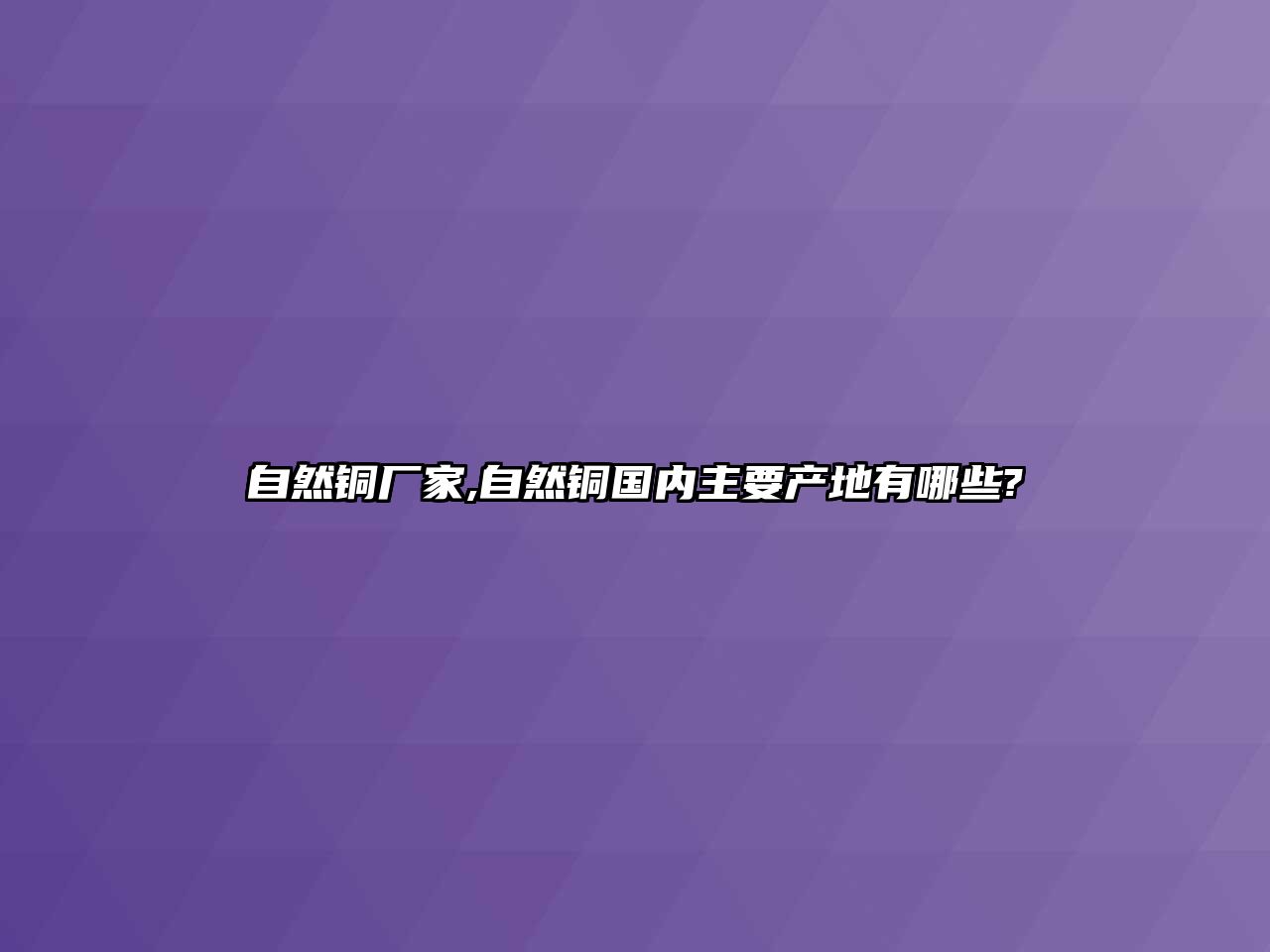 自然銅廠家,自然銅國內主要產地有哪些?