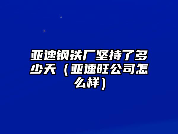 亞速鋼鐵廠堅持了多少天（亞速旺公司怎么樣）