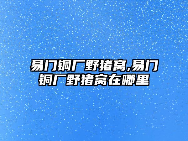 易門銅廠野豬窩,易門銅廠野豬窩在哪里