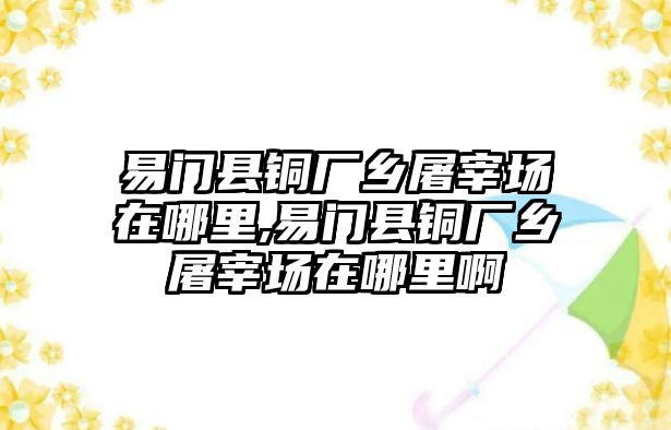 易門(mén)縣銅廠鄉(xiāng)屠宰場(chǎng)在哪里,易門(mén)縣銅廠鄉(xiāng)屠宰場(chǎng)在哪里啊