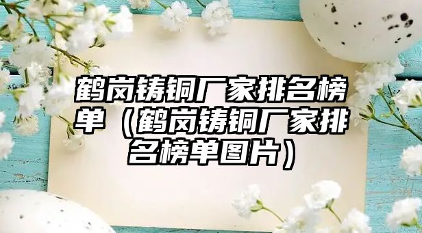 鶴崗鑄銅廠家排名榜單（鶴崗鑄銅廠家排名榜單圖片）