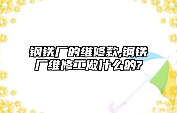 鋼鐵廠的維修款,鋼鐵廠維修工做什么的?